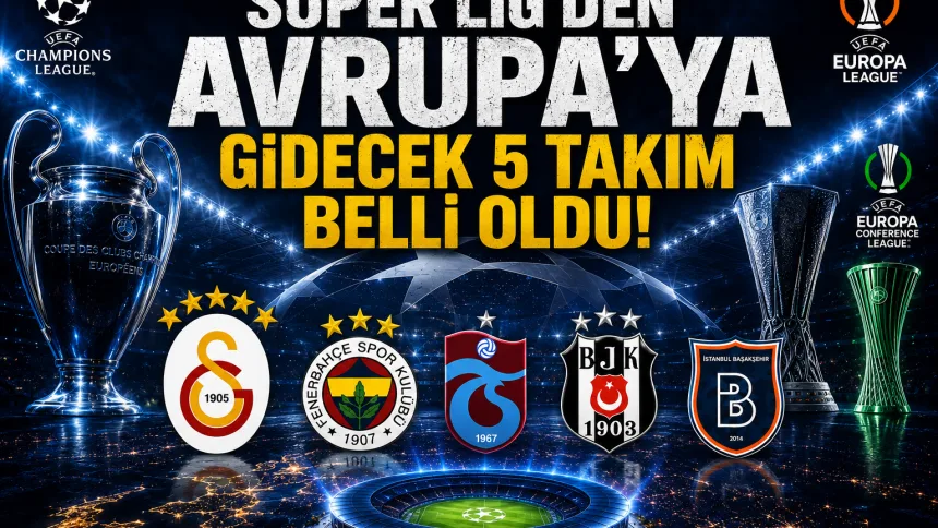 Süper Lig’den Avrupa’ya Gidecek 5 Takım Netleşti! İşte Devler Arenasındaki Yol Haritası