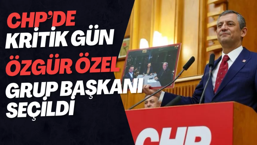 CHP’de Kritik Gün! Özgür Özel Grup Başkanı Seçildi, Gözler Kılıçdaroğlu Görüşmesinde